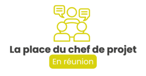 La place du Chef de projet en réunion